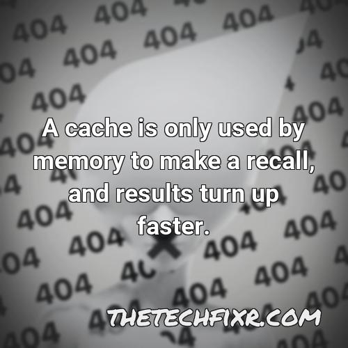 a cache is only used by memory to make a recall and results turn up faster