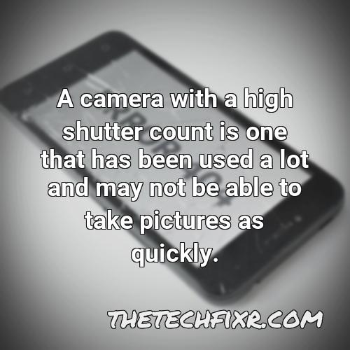 a camera with a high shutter count is one that has been used a lot and may not be able to take pictures as quickly 1