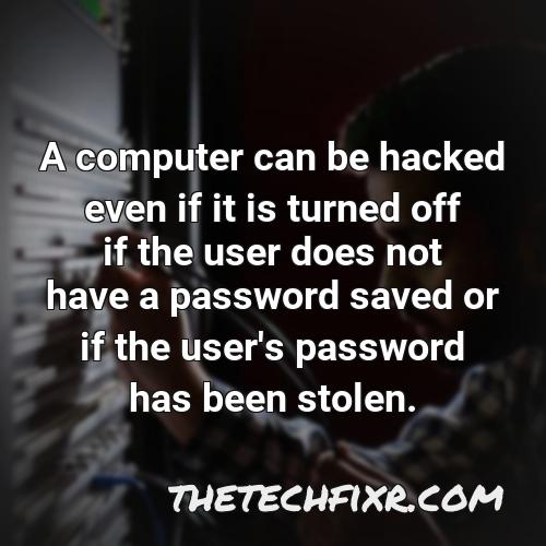 a computer can be hacked even if it is turned off if the user does not have a password saved or if the user s password has been stolen 1
