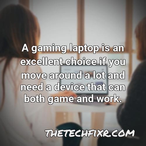 a gaming laptop is an excellent choice if you move around a lot and need a device that can both game and work