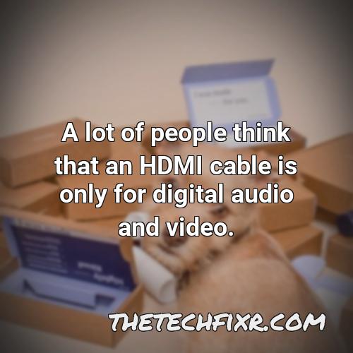 a lot of people think that an hdmi cable is only for digital audio and video