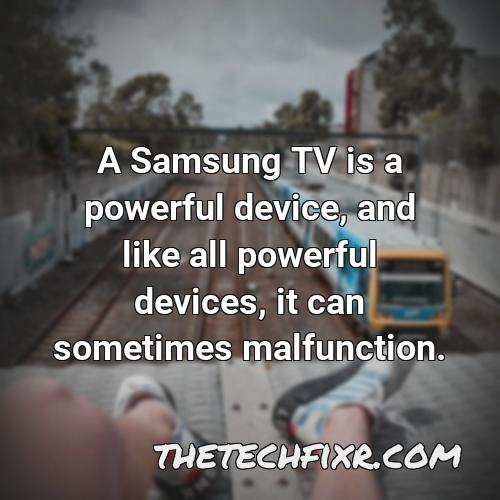 a samsung tv is a powerful device and like all powerful devices it can sometimes malfunction
