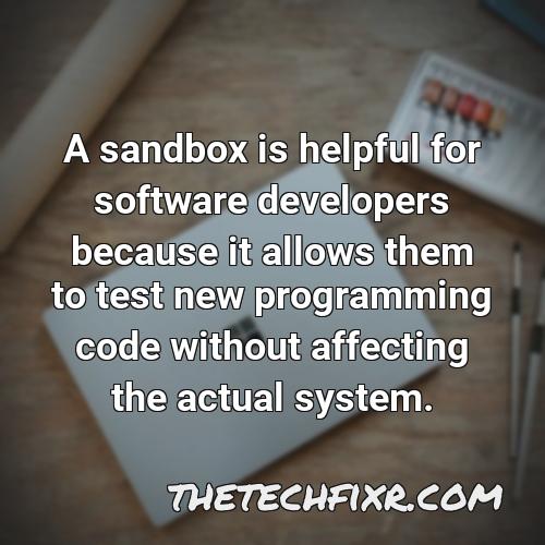 a sandbox is helpful for software developers because it allows them to test new programming code without affecting the actual system