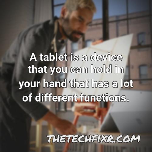 a tablet is a device that you can hold in your hand that has a lot of different functions