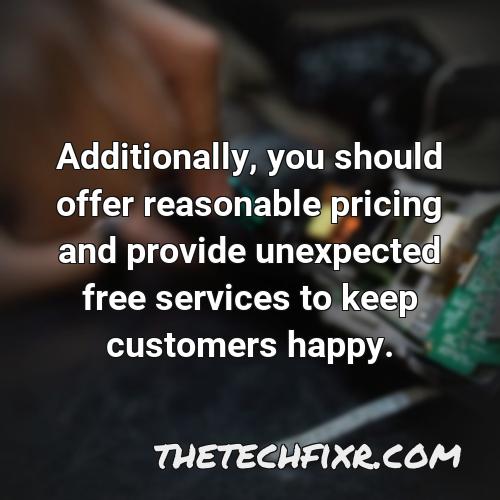 additionally you should offer reasonable pricing and provide unexpected free services to keep customers happy