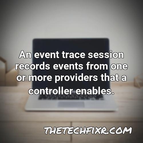 an event trace session records events from one or more providers that a controller enables