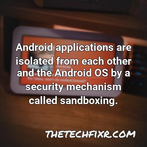android applications are isolated from each other and the android os by a security mechanism called