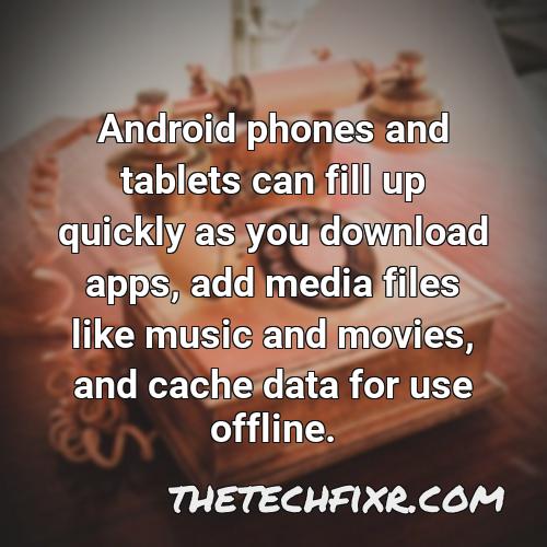 android phones and tablets can fill up quickly as you download apps add media files like music and movies and cache data for use offline 2