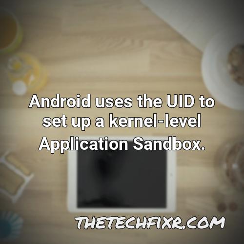 android uses the uid to set up a kernel level application