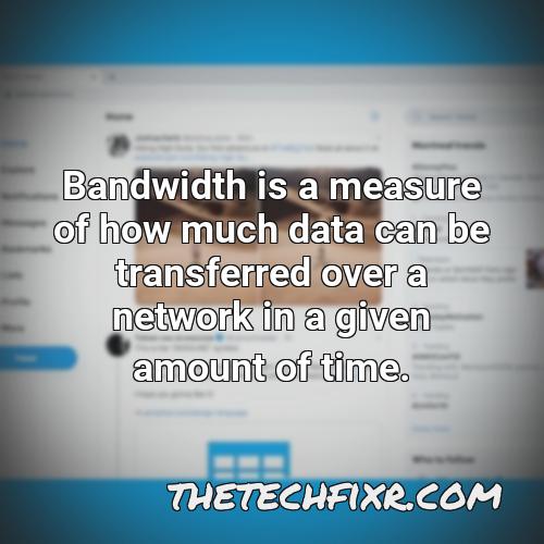 bandwidth is a measure of how much data can be transferred over a network in a given amount of time 1