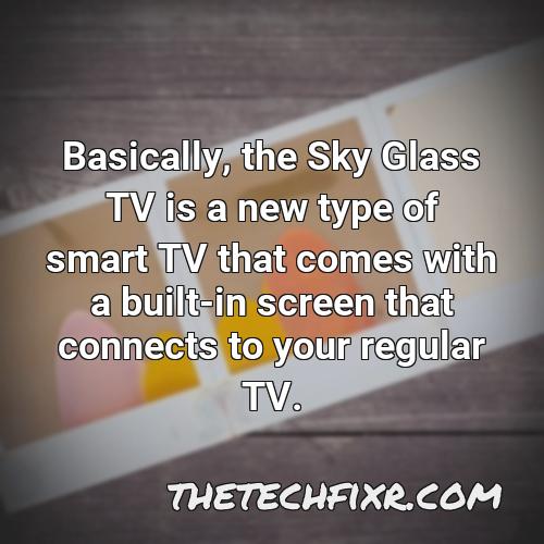 basically the sky glass tv is a new type of smart tv that comes with a built in screen that connects to your regular tv