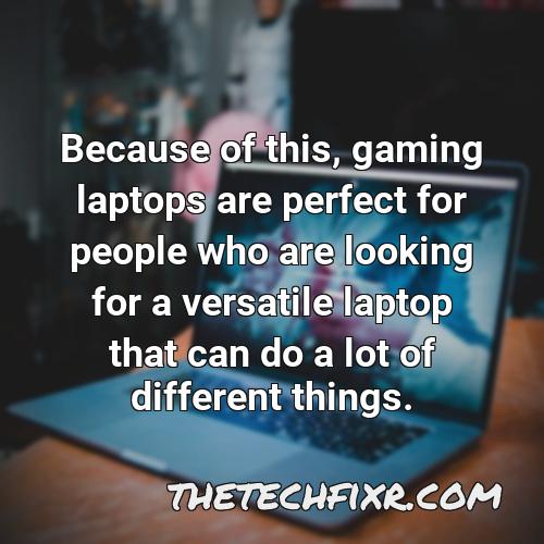 because of this gaming laptops are perfect for people who are looking for a versatile laptop that can do a lot of different things