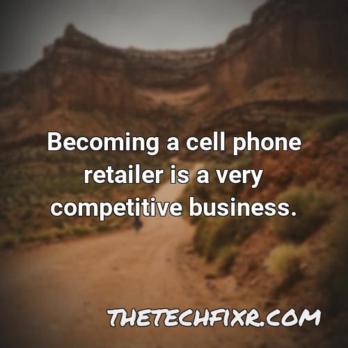 becoming a cell phone retailer is a very competitive business