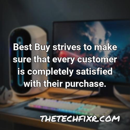 best buy strives to make sure that every customer is completely satisfied with their purchase