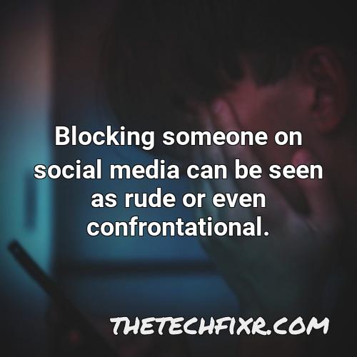 blocking someone on social media can be seen as rude or even confrontational 1