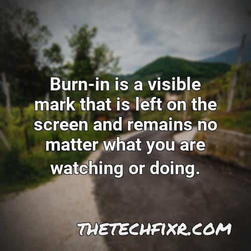 burn in is a visible mark that is left on the screen and remains no matter what you are watching or doing 2