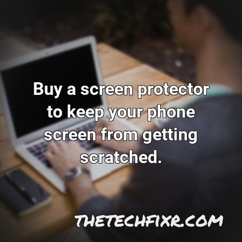 buy a screen protector to keep your phone screen from getting scratched