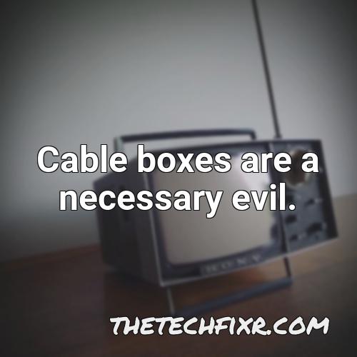 cable boxes are a necessary evil