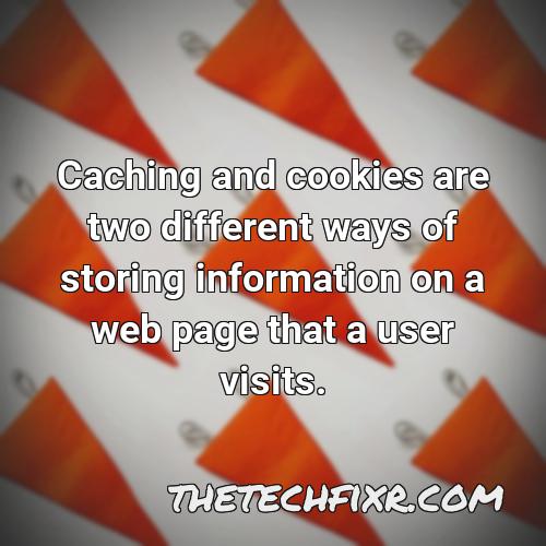 caching and cookies are two different ways of storing information on a web page that a user visits