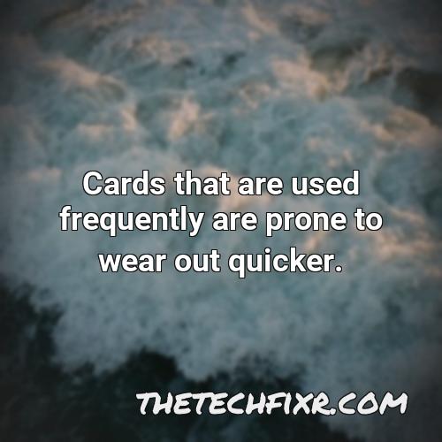 cards that are used frequently are prone to wear out quicker