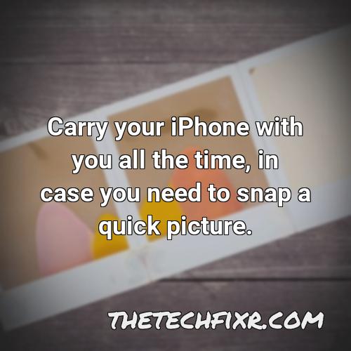 carry your iphone with you all the time in case you need to snap a quick picture 1