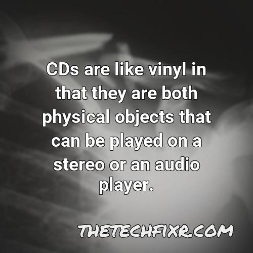 cds are like vinyl in that they are both physical objects that can be played on a stereo or an audio player