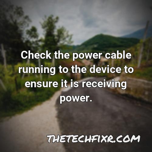 check the power cable running to the device to ensure it is receiving power 1