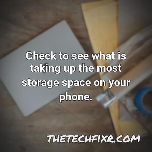 check to see what is taking up the most storage space on your phone