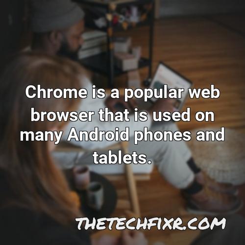chrome is a popular web browser that is used on many android phones and tablets