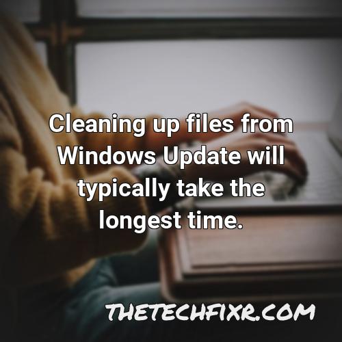 cleaning up files from windows update will typically take the longest time