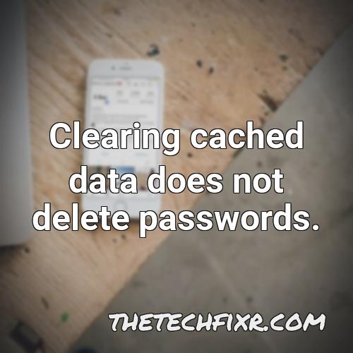 clearing cached data does not delete passwords