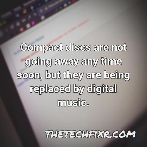 compact discs are not going away any time soon but they are being replaced by digital music