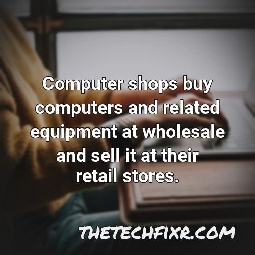 computer shops buy computers and related equipment at wholesale and sell it at their retail stores