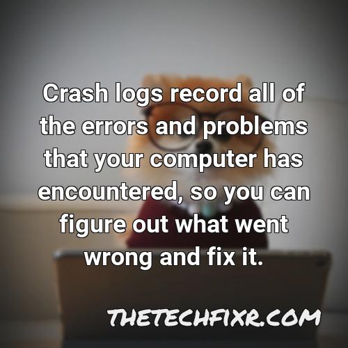 crash logs record all of the errors and problems that your computer has encountered so you can figure out what went wrong and fix it