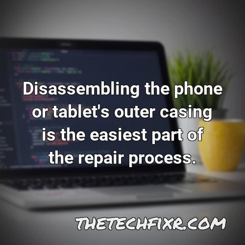 disassembling the phone or tablet s outer casing is the easiest part of the repair process