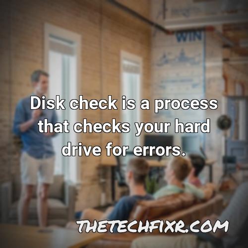 disk check is a process that checks your hard drive for errors