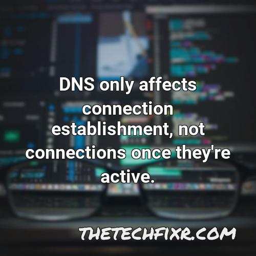 dns only affects connection establishment not connections once they re active 1