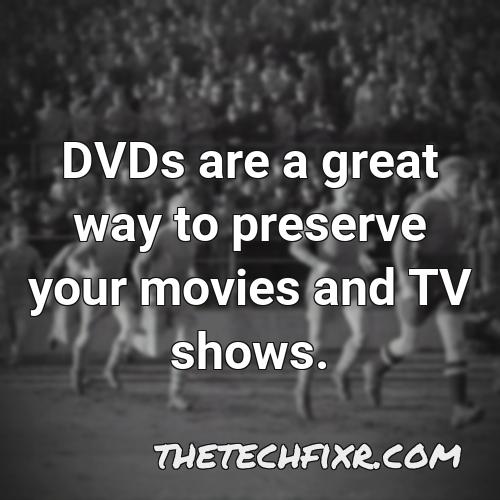 dvds are a great way to preserve your movies and tv shows