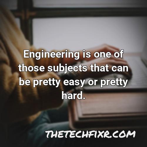 engineering is one of those subjects that can be pretty easy or pretty hard