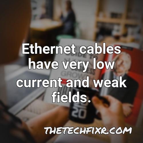 ethernet cables have very low current and weak fields
