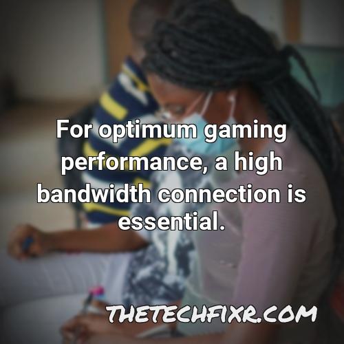 for optimum gaming performance a high bandwidth connection is essential 1