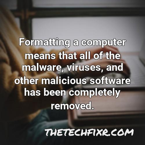 formatting a computer means that all of the malware viruses and other malicious software has been completely removed