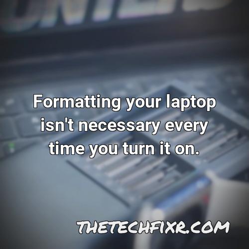 formatting your laptop isn t necessary every time you turn it on