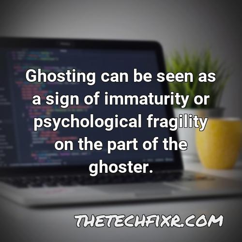 ghosting can be seen as a sign of immaturity or psychological fragility on the part of the ghoster