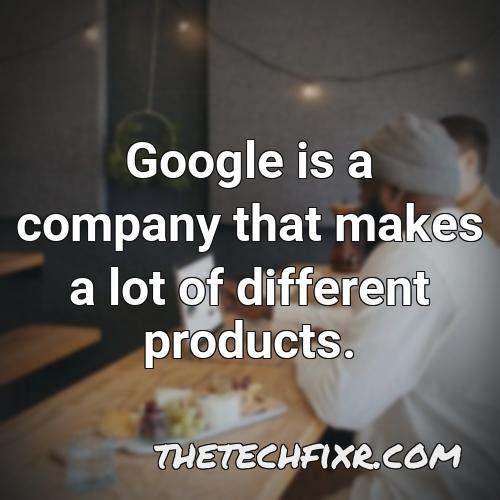 google is a company that makes a lot of different products