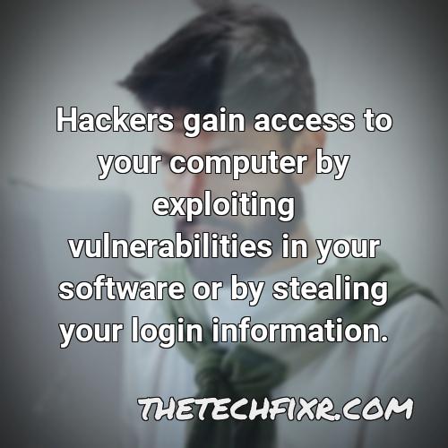 hackers gain access to your computer by exploiting vulnerabilities in your software or by stealing your login information 1