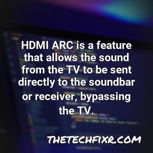 hdmi arc is a feature that allows the sound from the tv to be sent directly to the soundbar or receiver bypassing the tv