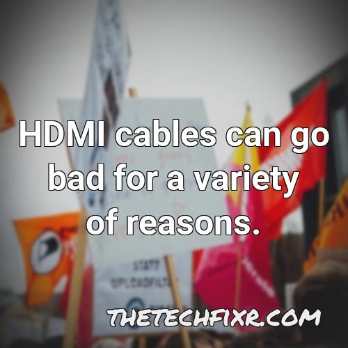 hdmi cables can go bad for a variety of reasons