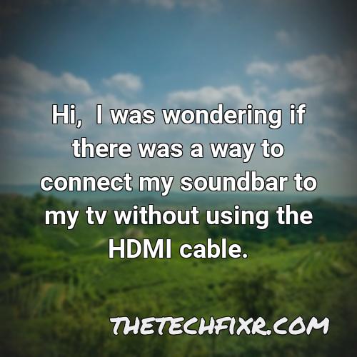 hi i was wondering if there was a way to connect my soundbar to my tv without using the hdmi cable