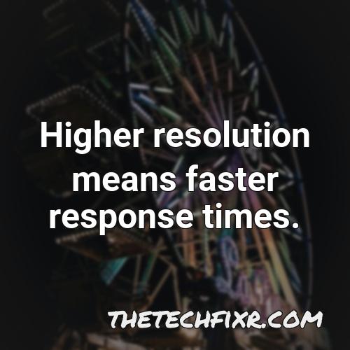 higher resolution means faster response times
